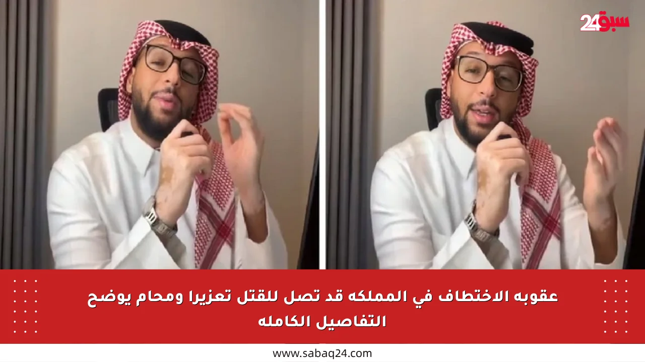 عقوبة الاختطاف في المملكة قد تصل للقتل تعزيرا ومحام يوضح التفاصيل الكاملة